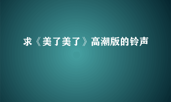 求《美了美了》高潮版的铃声