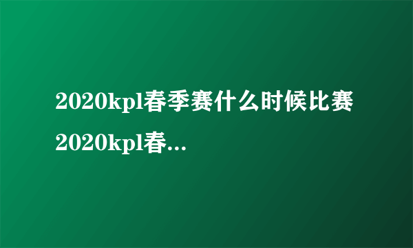 2020kpl春季赛什么时候比赛 2020kpl春季赛赛程表