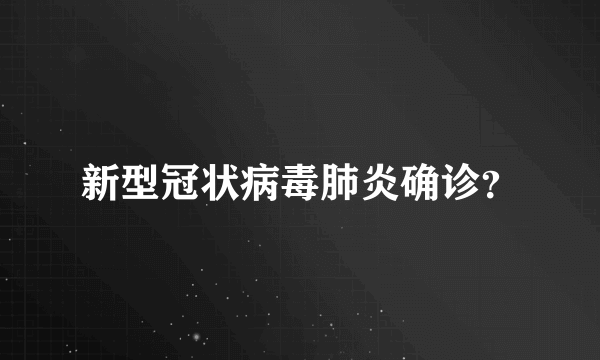 新型冠状病毒肺炎确诊？