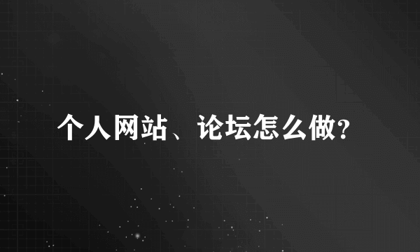 个人网站、论坛怎么做？