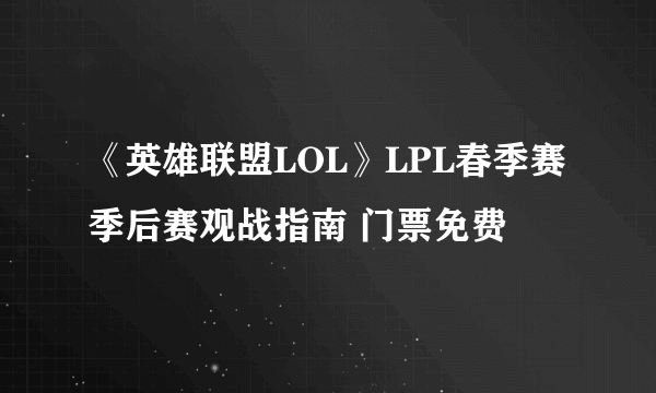 《英雄联盟LOL》LPL春季赛季后赛观战指南 门票免费