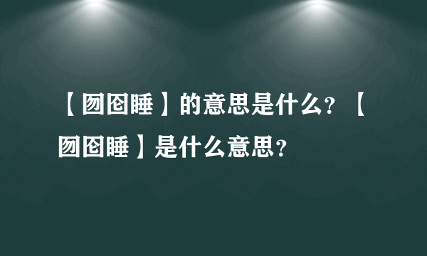 【囫囵睡】的意思是什么？【囫囵睡】是什么意思？