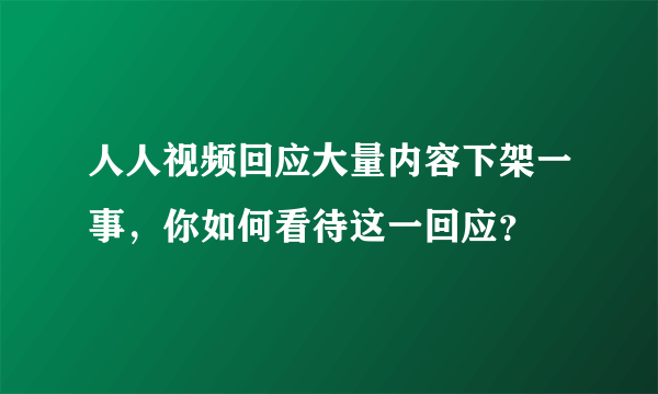 人人视频回应大量内容下架一事，你如何看待这一回应？