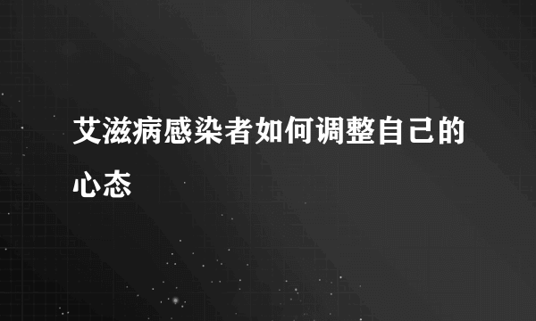 艾滋病感染者如何调整自己的心态