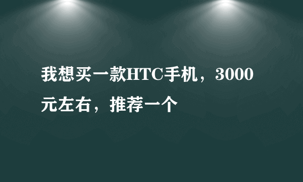 我想买一款HTC手机，3000元左右，推荐一个