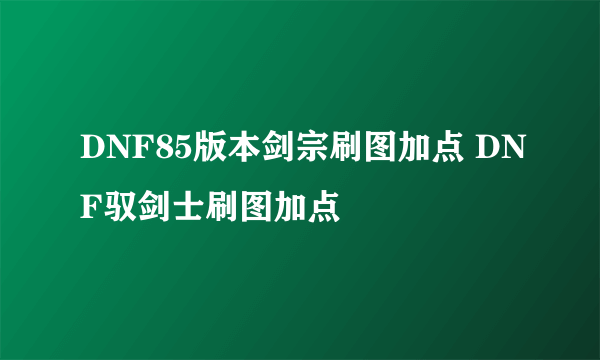 DNF85版本剑宗刷图加点 DNF驭剑士刷图加点