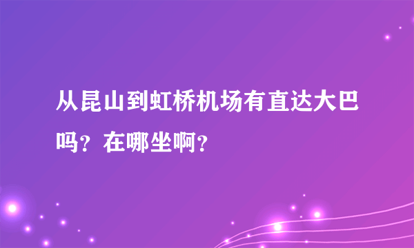 从昆山到虹桥机场有直达大巴吗？在哪坐啊？