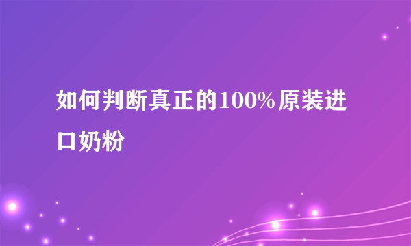 如何判断真正的100%原装进口奶粉