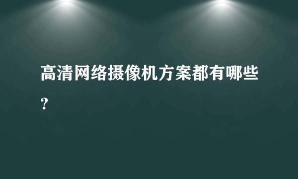 高清网络摄像机方案都有哪些？