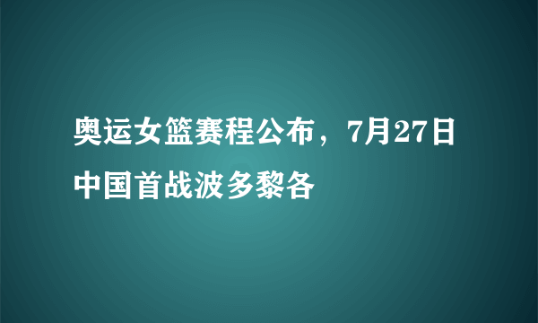 奥运女篮赛程公布，7月27日中国首战波多黎各