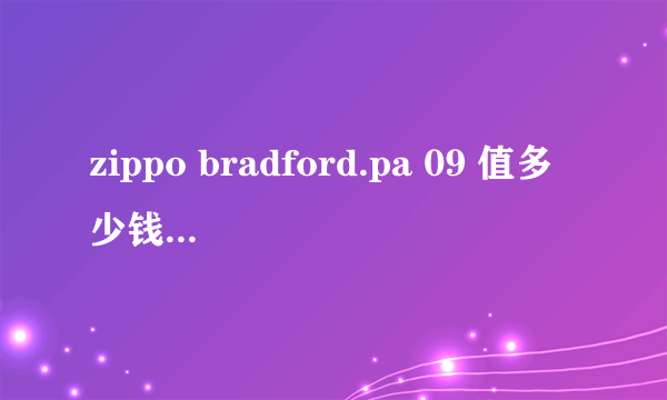 zippo bradford.pa 09 值多少钱？急急急