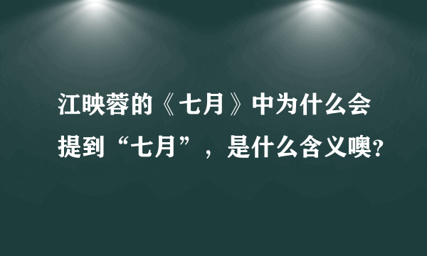 江映蓉的《七月》中为什么会提到“七月”，是什么含义噢？