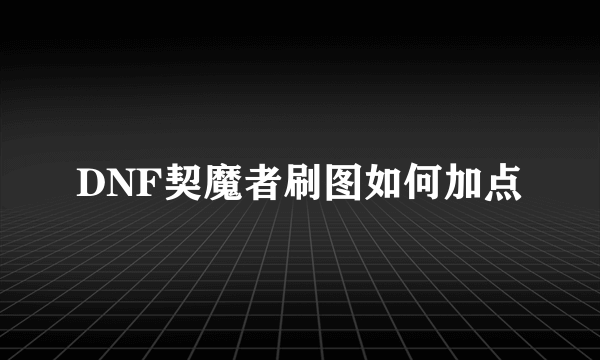 DNF契魔者刷图如何加点