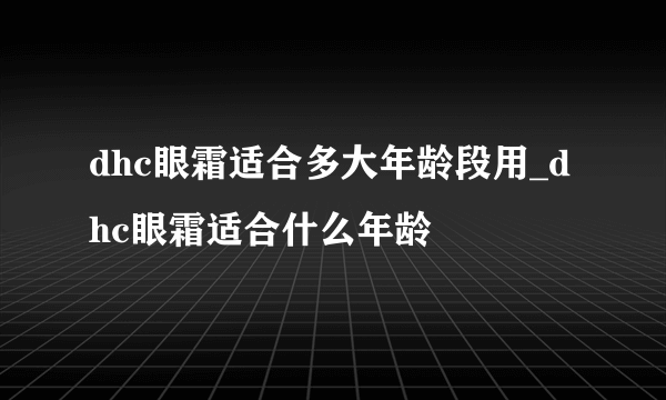 dhc眼霜适合多大年龄段用_dhc眼霜适合什么年龄