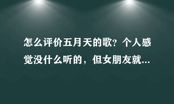 怎么评价五月天的歌？个人感觉没什么听的，但女朋友就是喜欢？