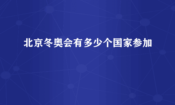 北京冬奥会有多少个国家参加