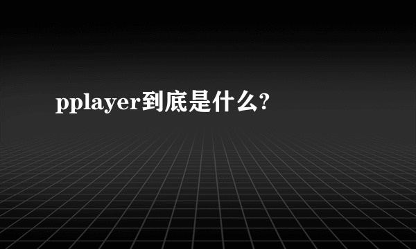 pplayer到底是什么?