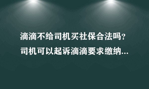 滴滴不给司机买社保合法吗？司机可以起诉滴滴要求缴纳社保吗？