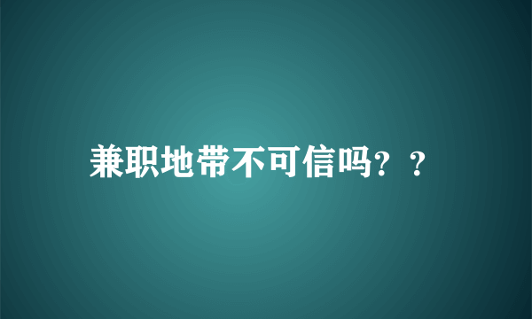 兼职地带不可信吗？？