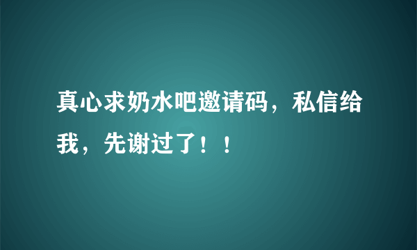 真心求奶水吧邀请码，私信给我，先谢过了！！