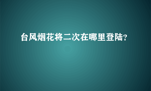 台风烟花将二次在哪里登陆？