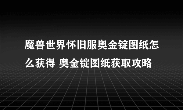 魔兽世界怀旧服奥金锭图纸怎么获得 奥金锭图纸获取攻略