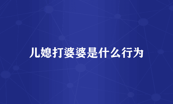 儿媳打婆婆是什么行为