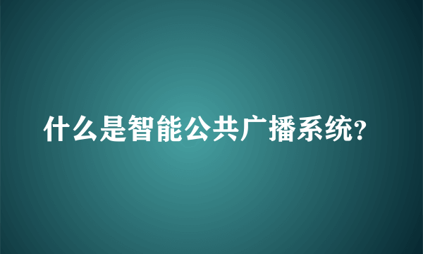 什么是智能公共广播系统？