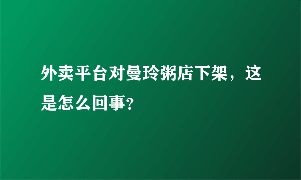 外卖平台对曼玲粥店下架，这是怎么回事？