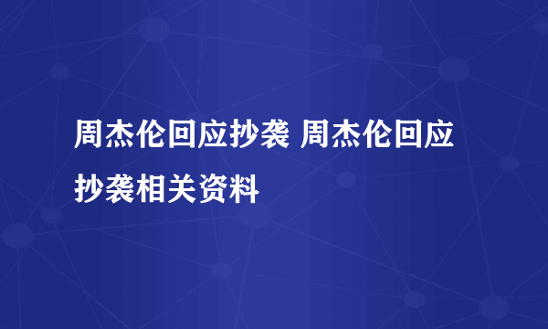 周杰伦回应抄袭 周杰伦回应抄袭相关资料