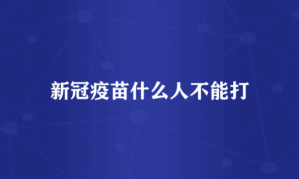 新冠疫苗什么人不能打