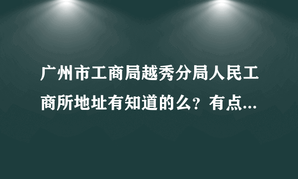 广州市工商局越秀分局人民工商所地址有知道的么？有点事想过去