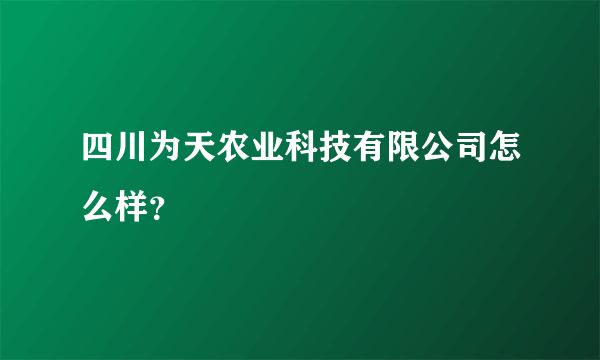 四川为天农业科技有限公司怎么样？