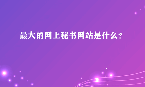 最大的网上秘书网站是什么？