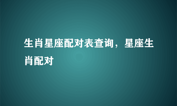 生肖星座配对表查询，星座生肖配对