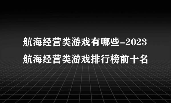 航海经营类游戏有哪些-2023航海经营类游戏排行榜前十名