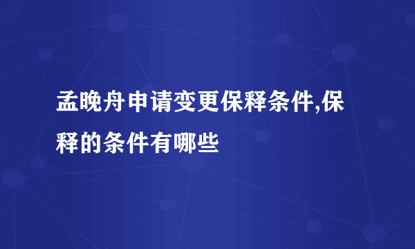 孟晚舟申请变更保释条件,保释的条件有哪些