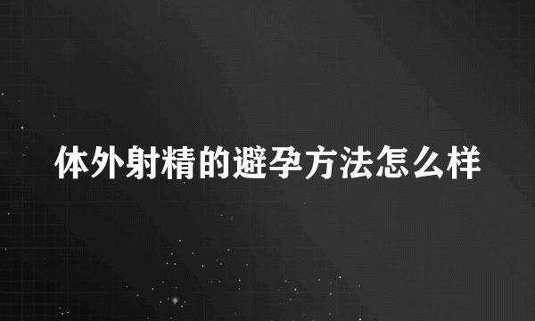 体外射精的避孕方法怎么样