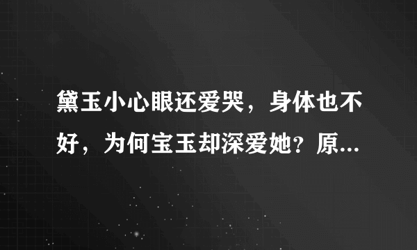 黛玉小心眼还爱哭，身体也不好，为何宝玉却深爱她？原因只有一个