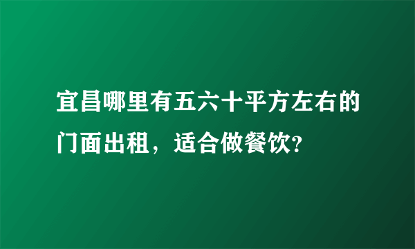 宜昌哪里有五六十平方左右的门面出租，适合做餐饮？