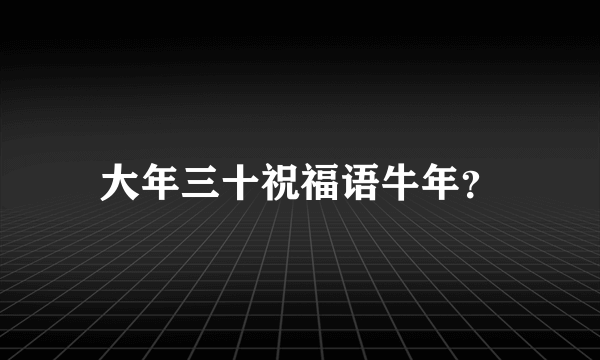 大年三十祝福语牛年？