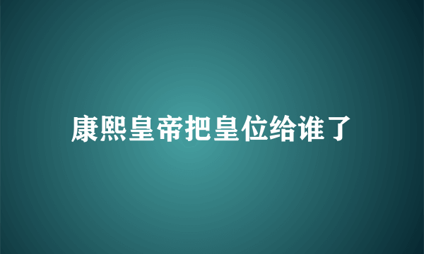 康熙皇帝把皇位给谁了