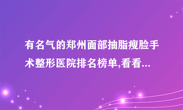 有名气的郑州面部抽脂瘦脸手术整形医院排名榜单,看看有哪些医院上榜?