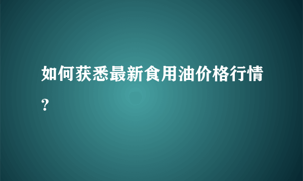 如何获悉最新食用油价格行情？