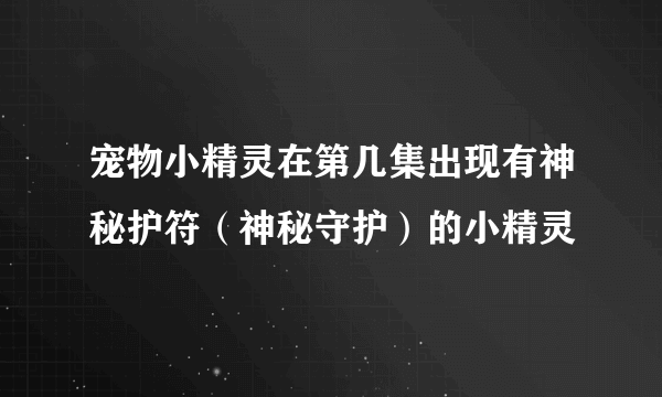 宠物小精灵在第几集出现有神秘护符（神秘守护）的小精灵