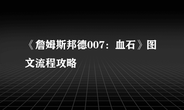 《詹姆斯邦德007：血石》图文流程攻略