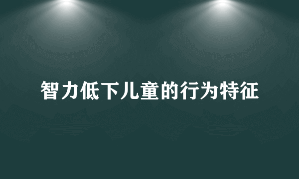 智力低下儿童的行为特征