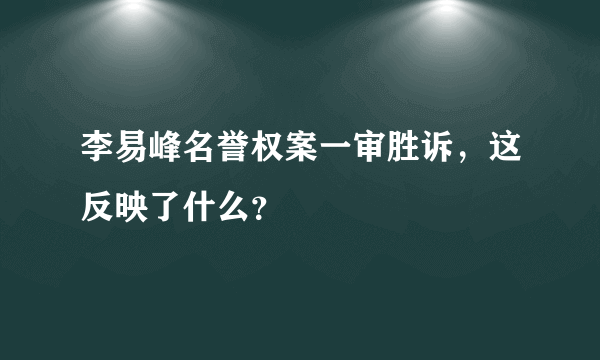 李易峰名誉权案一审胜诉，这反映了什么？