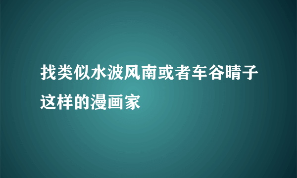 找类似水波风南或者车谷晴子这样的漫画家