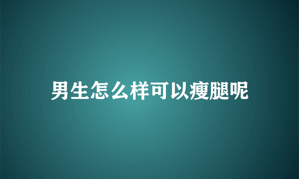 男生怎么样可以瘦腿呢